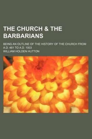 Cover of The Church & the Barbarians; Being an Outline of the History of the Church from A.D. 461 to A.D. 1003