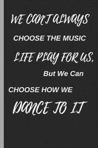 Cover of We Cant Always Choose the Music Life Plays for Us, But We Can Choose How We Dance to It