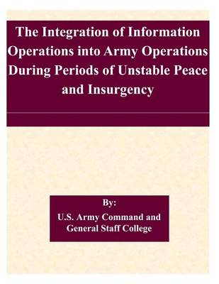 Book cover for The Integration of Information Operations into Army Operations During Periods of Unstable Peace and Insurgency