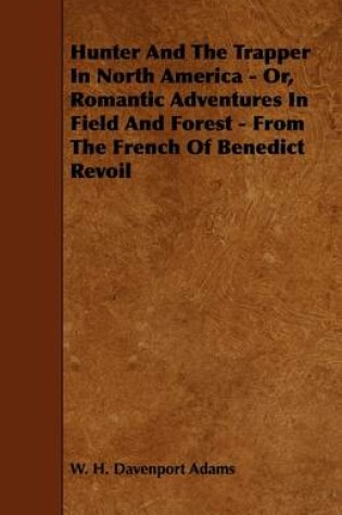 Cover of Hunter And The Trapper In North America - Or, Romantic Adventures In Field And Forest - From The French Of Benedict Revoil