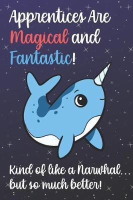 Book cover for Apprentices Are Magical And Fantastic Kind Of Like A Narwhal But So Much Better