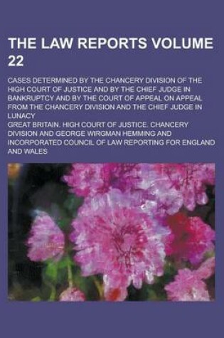 Cover of The Law Reports; Cases Determined by the Chancery Division of the High Court of Justice and by the Chief Judge in Bankruptcy and by the Court of Appeal on Appeal from the Chancery Division and the Chief Judge in Lunacy Volume 22