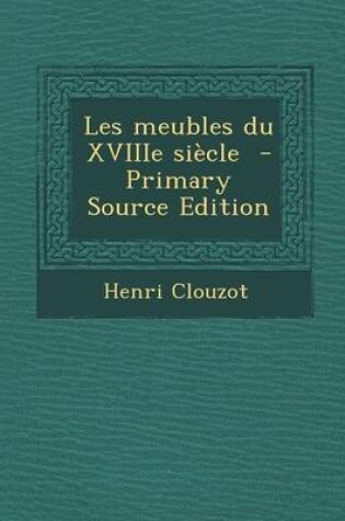 Cover of Les Meubles Du Xviiie Siecle - Primary Source Edition