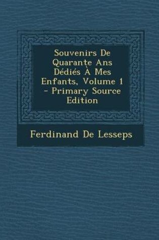 Cover of Souvenirs de Quarante ANS Dedies a Mes Enfants, Volume 1 - Primary Source Edition