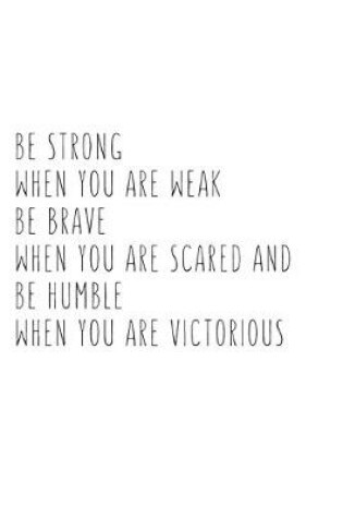 Cover of Be Strong When You Are Weak Be Brave When You Are Scared And Humble When You Are Victorious