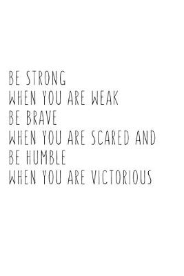 Book cover for Be Strong When You Are Weak Be Brave When You Are Scared And Humble When You Are Victorious