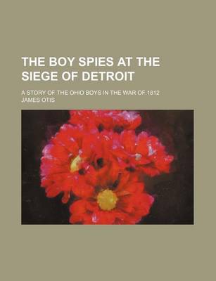 Book cover for The Boy Spies at the Siege of Detroit; A Story of the Ohio Boys in the War of 1812