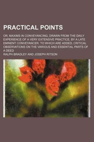 Cover of Practical Points; Or, Maxims in Conveyancing, Drawn from the Daily Experience of a Very Extensive Practice, by a Late Eminent Conveyancer. to Which Are Added, Critical Observations on the Various and Essential Parts of a Deed