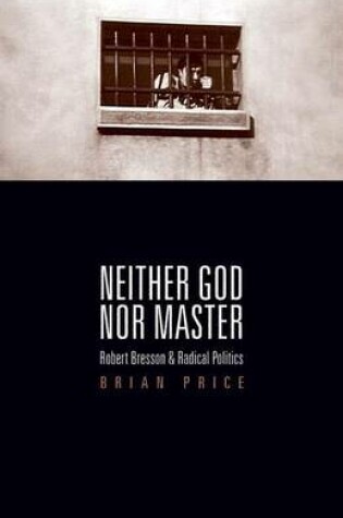 Cover of Neither God Nor Master: Robert Bresson and Radical Politics