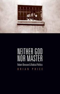 Book cover for Neither God Nor Master: Robert Bresson and Radical Politics