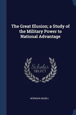 Cover of The Great Illusion; A Study of the Military Power to National Advantage