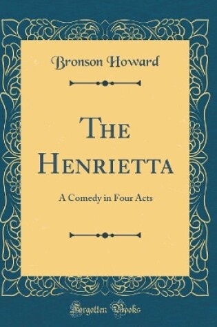 Cover of The Henrietta: A Comedy in Four Acts (Classic Reprint)