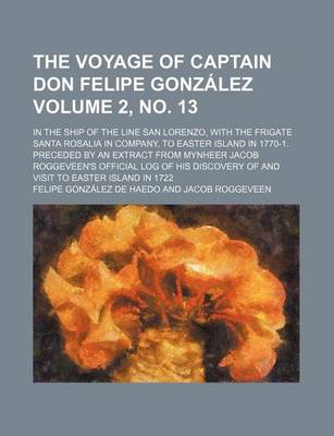 Book cover for The Voyage of Captain Don Felipe Gonzalez Volume 2, No. 13; In the Ship of the Line San Lorenzo, with the Frigate Santa Rosalia in Company, to Easter Island in 1770-1. Preceded by an Extract from Mynheer Jacob Roggeveen's Official Log of His Discovery of