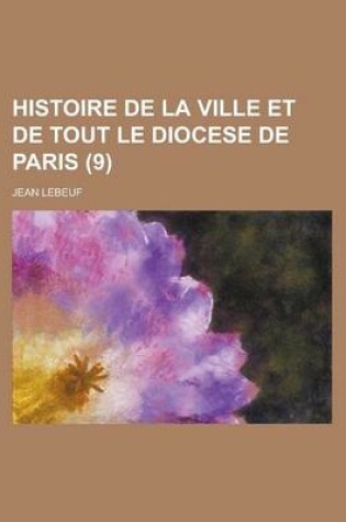 Cover of Histoire de La Ville Et de Tout Le Diocese de Paris (9)