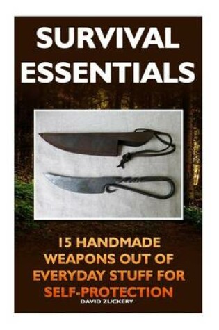 Cover of Survival Essentials 15 Handmade Weapons Out of Everyday Stuff for Self-Protectio