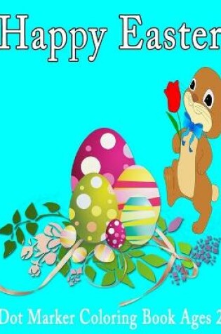 Cover of Happy Easter Dot Markers Coloring Book Ages 2+