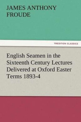 Cover of English Seamen in the Sixteenth Century Lectures Delivered at Oxford Easter Terms 1893-4