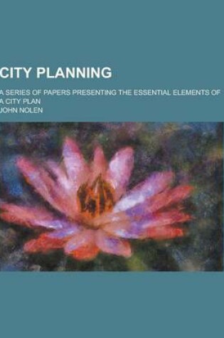 Cover of City Planning; A Series of Papers Presenting the Essential Elements of a City Plan