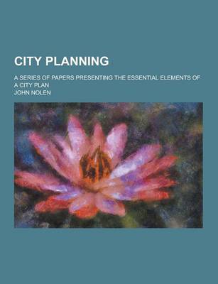 Book cover for City Planning; A Series of Papers Presenting the Essential Elements of a City Plan