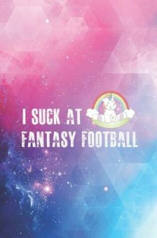 Cover of I Suck at Fantasy Football - Funny League Loser Unicorn Journal