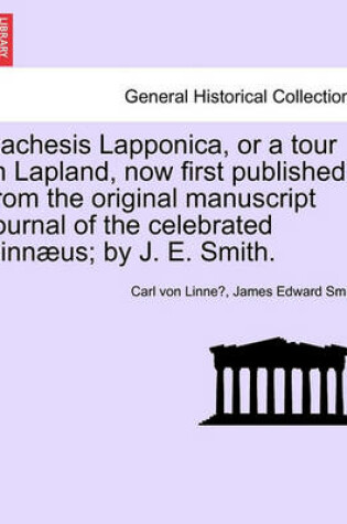 Cover of Lachesis Lapponica, or a Tour in Lapland, Now First Published from the Original Manuscript Journal of the Celebrated Linnaeus; By J. E. Smith. Vol. I.