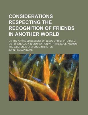 Book cover for Considerations Respecting the Recognition of Friends in Another World; On the Affirmed Descent of Jesus Christ Into Hell on Phrenology in Connextion with the Soul, and on the Existence of a Soul in Brutes