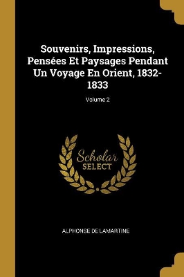 Book cover for Souvenirs, Impressions, Pens�es Et Paysages Pendant Un Voyage En Orient, 1832-1833; Volume 2