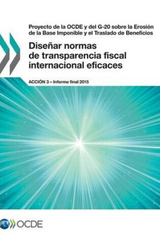 Cover of Proyecto de la OCDE y del G-20 sobre la Erosi�n de la Base Imponible y el Traslado de Beneficios Dise�ar normas de transparencia fiscal internacional eficaces, Acci�n 3 - Informe final 2015