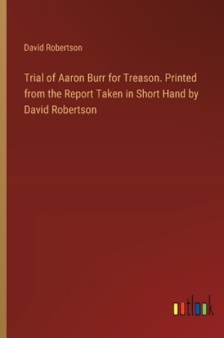 Cover of Trial of Aaron Burr for Treason. Printed from the Report Taken in Short Hand by David Robertson