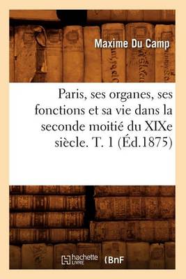 Book cover for Paris, Ses Organes, Ses Fonctions Et Sa Vie Dans La Seconde Moitie Du Xixe Siecle. T. 1 (Ed.1875)