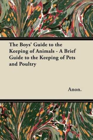 Cover of The Boys' Guide to the Keeping of Animals - A Brief Guide to the Keeping of Pets and Poultry