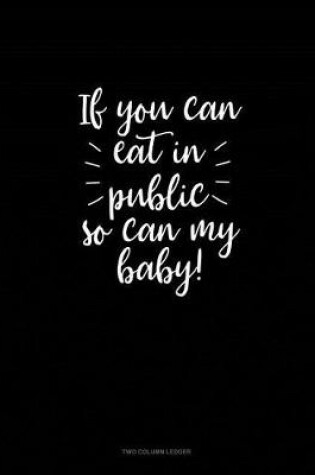 Cover of If You Can Eat in Public So Can My Baby!