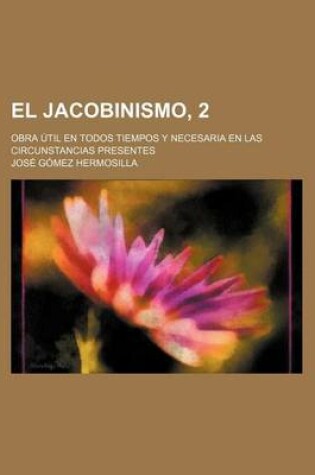 Cover of El Jacobinismo, 2; Obra Util En Todos Tiempos y Necesaria En Las Circunstancias Presentes