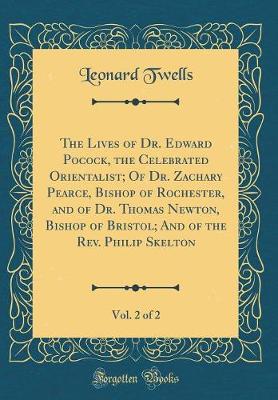 Book cover for The Lives of Dr. Edward Pocock, the Celebrated Orientalist; Of Dr. Zachary Pearce, Bishop of Rochester, and of Dr. Thomas Newton, Bishop of Bristol; And of the Rev. Philip Skelton, Vol. 2 of 2 (Classic Reprint)