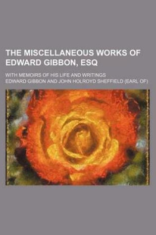 Cover of The Miscellaneous Works of Edward Gibbon, Esq; With Memoirs of His Life and Writings