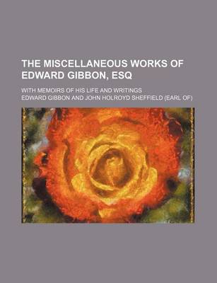 Book cover for The Miscellaneous Works of Edward Gibbon, Esq; With Memoirs of His Life and Writings