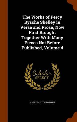 Book cover for The Works of Percy Bysshe Shelley in Verse and Prose, Now First Brought Together with Many Pieces Not Before Published, Volume 4