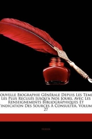 Cover of Nouvelle Biographie Generale Depuis Les Temps Les Plus Recules Jusqu'a Nos Jours, Avec Les Renseignements Bibliographiques Et L'Indication Des Sources a Consulter, Volume 27