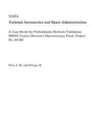 Cover of A Case Study for Probabilistic Methods Validation (Msfc Center Director's Discretionary Fund, Project No. 94-26)