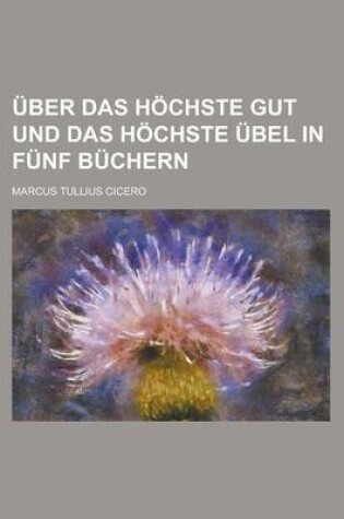 Cover of Uber Das Hochste Gut Und Das Hochste Ubel in Funf Buchern