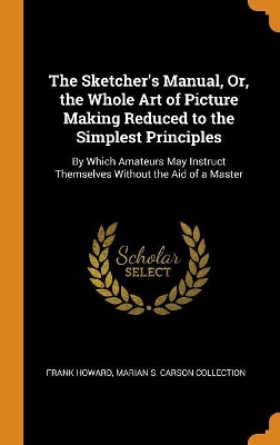 Book cover for The Sketcher's Manual, Or, the Whole Art of Picture Making Reduced to the Simplest Principles