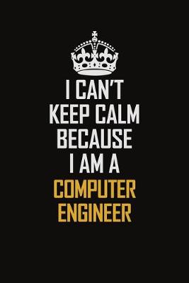 Book cover for I Can't Keep Calm Because I Am A Computer Engineer