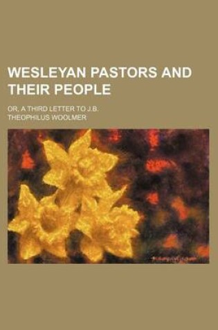 Cover of Wesleyan Pastors and Their People; Or, a Third Letter to J.B.