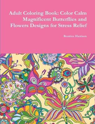 Book cover for Adult Coloring Book: Color Calm Magnificent Butterflies and Flowers Designs for Stress Relief