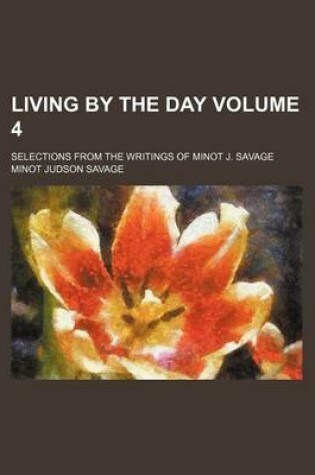 Cover of Living by the Day Volume 4; Selections from the Writings of Minot J. Savage