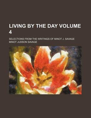 Book cover for Living by the Day Volume 4; Selections from the Writings of Minot J. Savage