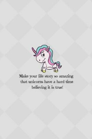 Cover of Make your life story so amazing that unicorns have a hard time believing it is true!