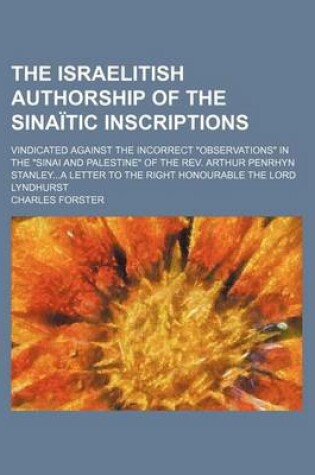 Cover of The Israelitish Authorship of the Sinaitic Inscriptions; Vindicated Against the Incorrect "Observations" in the "Sinai and Palestine" of the REV. Arthur Penrhyn Stanleya Letter to the Right Honourable the Lord Lyndhurst