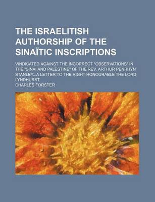 Book cover for The Israelitish Authorship of the Sinaitic Inscriptions; Vindicated Against the Incorrect "Observations" in the "Sinai and Palestine" of the REV. Arthur Penrhyn Stanleya Letter to the Right Honourable the Lord Lyndhurst