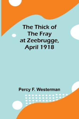 Cover of The Thick of the Fray at Zeebrugge, April 1918